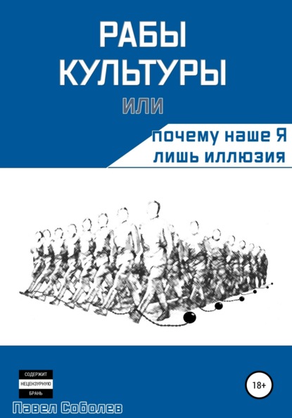 Рабы культуры, или Почему наше Я лишь иллюзия - Павел Соболев