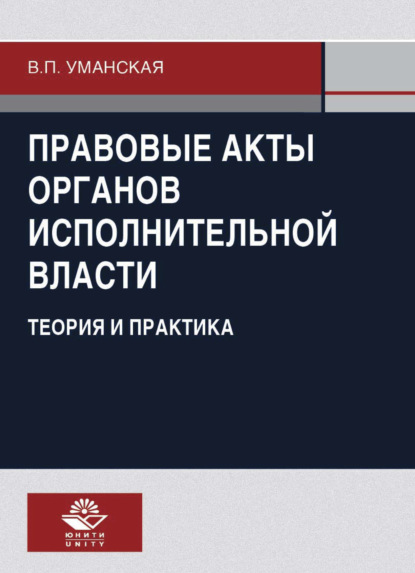 Правовые акты органов исполнительной власти. Теория и практика - В. П. Уманская