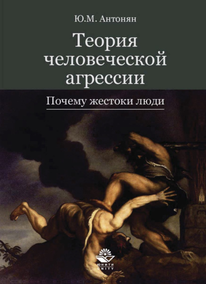 Теория человеческой агрессии. Почему жестоки люди — Ю. М. Антонян