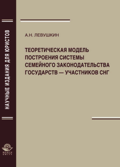 Теоретическая модель построения системы семейного законодательства государств — участников СНГ - А. Н. Левушкин