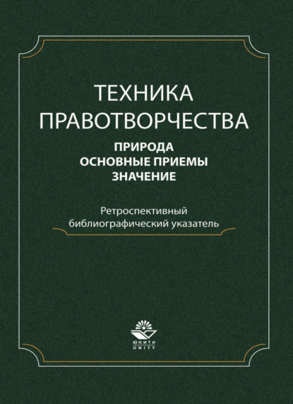 Техника правотворчества. Природа, основные приемы, значение. Ретроспективный библиографический указатель - Коллектив авторов