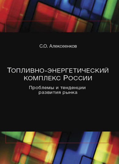 Топливно-энергетический комплекс России. Проблемы и тенденции развития рынка - С. Алексеенков