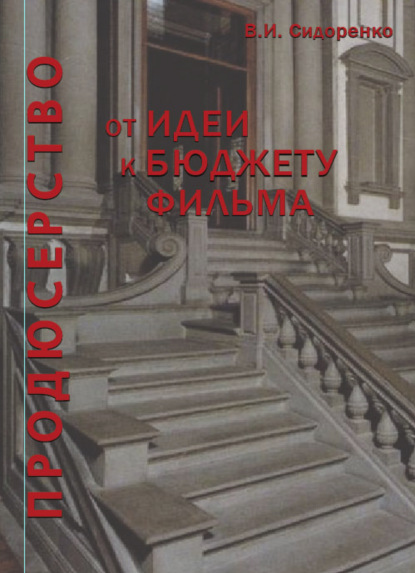 Продюсерство. От идеи к бюджету фильма - В. И. Сидоренко