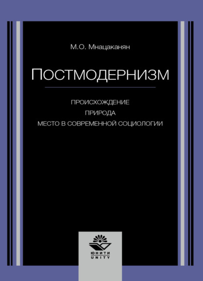 Постмодернизм. Происхождение, природа и место в современной социологии - М. О. Мнацаканян