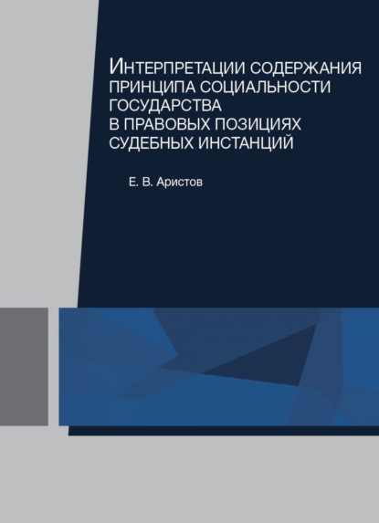 Интерпретации содержания принципа социальности государства в правовых позициях судебных инстанций - Е. В. Аристов