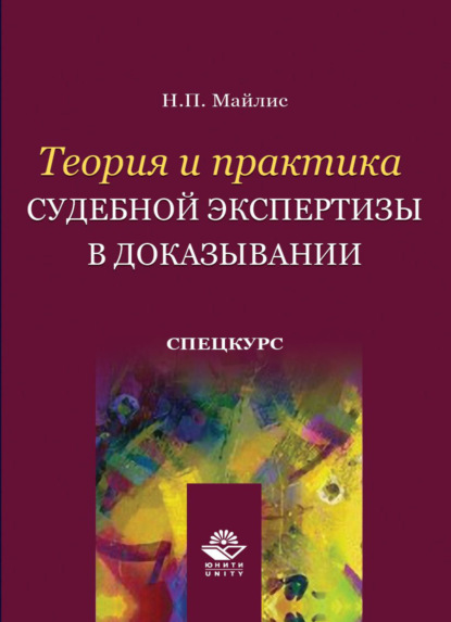 Теория и практика судебной экспертизы в доказывании. Спецкурс - Н. П. Майлис