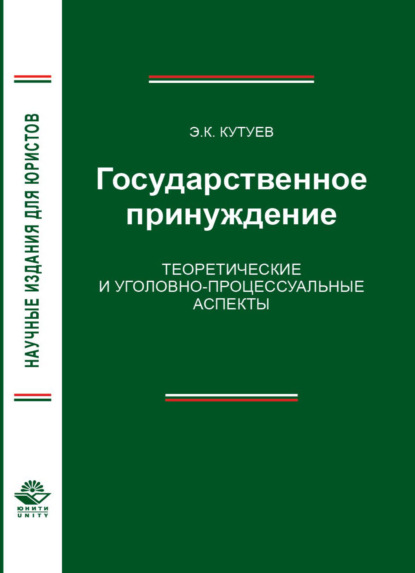 Государственное принуждение. Теоретические и уголовно-процессуальные аспекты - Э. К. Кутуев