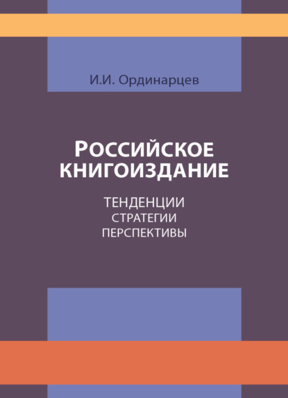 Российское книгоиздание. Тенденции. Стратегии. Перспективы - И. Ординарцев