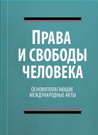 Права и свободы человека. Основополагающие международные акты свободы - Коллектив авторов