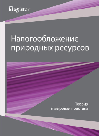 Налогообложение природных ресурсов. Теория и мировые тренды - Коллектив авторов