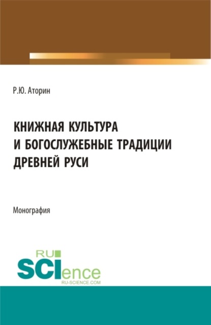 Книжная культура и богослужебные традиции древней Руси. (Бакалавриат, Магистратура). Монография. - Роман Юрьевич Аторин