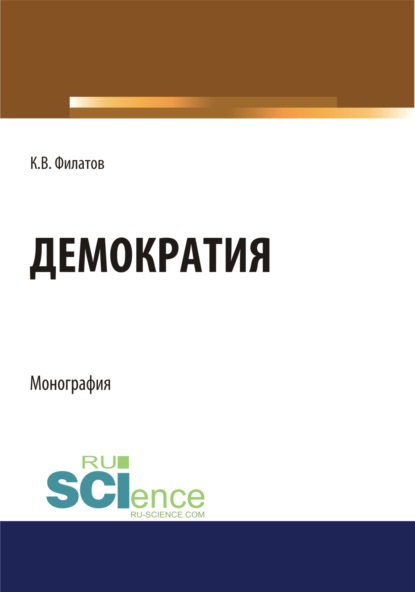 Демократия. (Аспирантура, Бакалавриат, Магистратура). Монография. - Константин Викторович Филатов