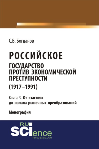 Российское государство против экономической преступности (1917-1984 гг.) в 3-х книгах. Книга 3. От застоя до начала рыночных преобразований. (Аспирантура). (Бакалавриат). (Монография) - Сергей Викторович Богданов