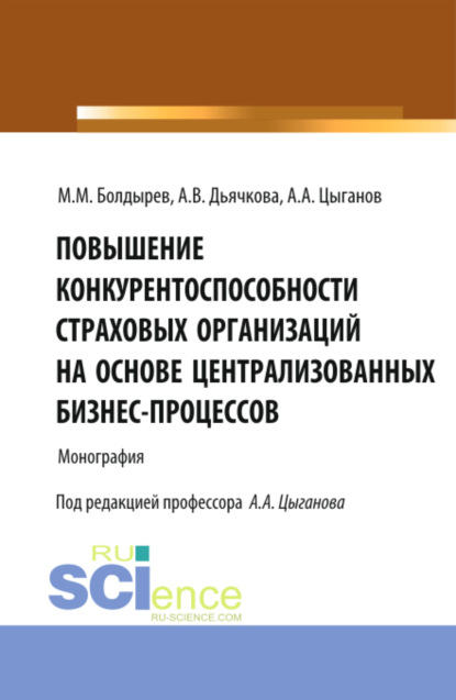 Повышение конкурентоспособности страховых организаций на основе централизированных бизнес-процессов. (Бакалавриат, Специалитет). Монография. - Александр Андреевич Цыганов