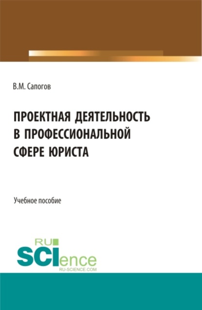 Проектная деятельность в профессиональной сфере юриста. (Бакалавриат, Магистратура). Учебное пособие. - Владимир Мирофанович Сапогов