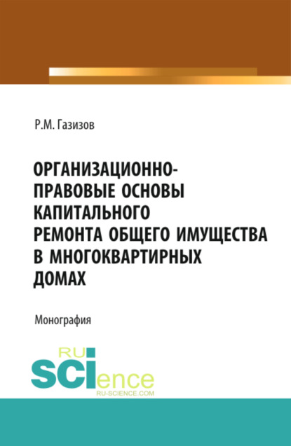 Организационно-правовые основы капитального ремонта общего имущества в многоквартирных домах. (Бакалавриат). Монография - Родион Маратович Газизов