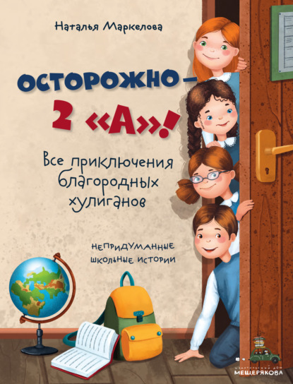 Осторожно – 2 «А»! Все приключения благородных хулиганов - Наталья Маркелова