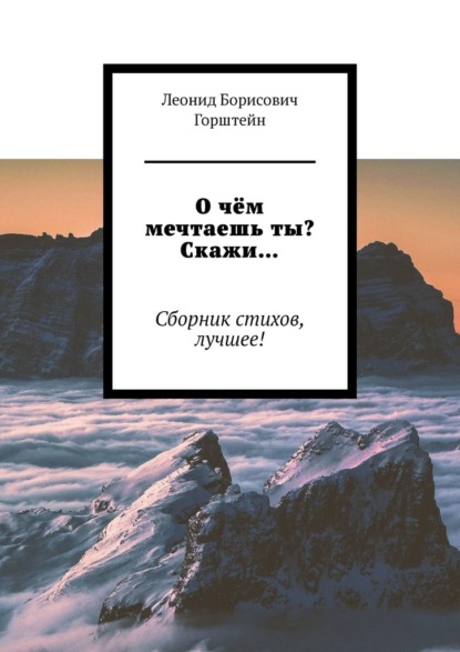 О чём мечтаешь ты? Скажи… Сборник стихов, лучшее! - Леонид Борисович Горштейн