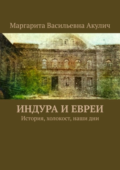 Индура и евреи. История, холокост, наши дни - Маргарита Васильевна Акулич