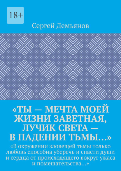 «Ты – мечта моей жизни заветная, лучик света – в падении тьмы…». «В окружении зловещей тьмы только любовь способна уберечь и спасти души и сердца от происходящего вокруг ужаса и помешательства…» - Сергей Демьянов