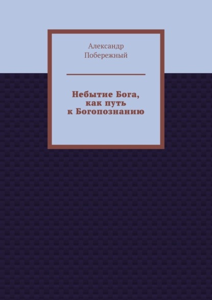 Небытие Бога, как путь к Богопознанию — Александр Побережный