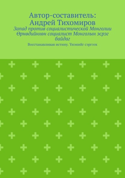 Запад против социалистической Монголии. Өрнөдийнхөн социалист Монголын эсрэг байдаг. Восстанавливая истину. Үнэнийг сэргээх - Андрей Тихомиров