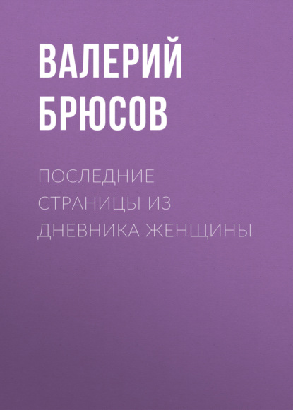 Последние страницы из дневника женщины — Валерий Брюсов