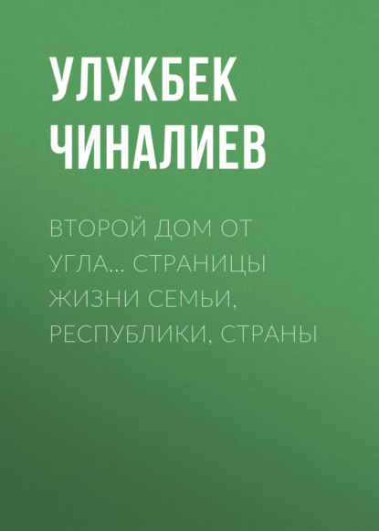 Второй дом от угла… Страницы жизни семьи, республики, страны - Улукбек Чиналиев