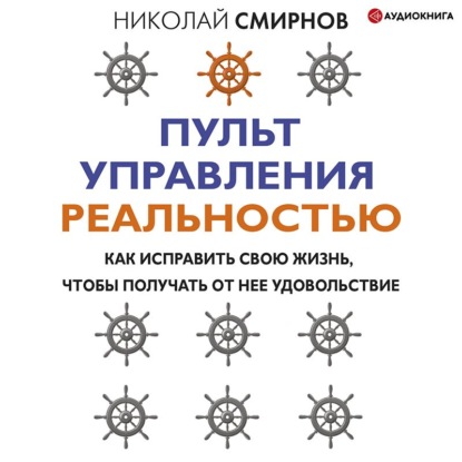 Пульт управления реальностью. Как исправить свою жизнь, чтобы получать от нее удовольствие - Николай Смирнов