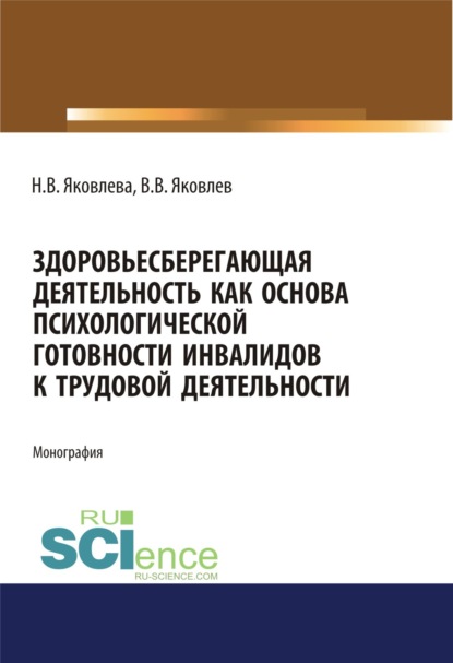 Здоровьесберегающая деятельность как основа психологической готовности инвалидов к трудовой деятельности. (Аспирантура, Бакалавриат, Магистратура). Монография. - Наталья Валентиновна Яковлева