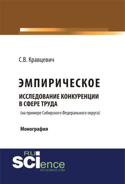 Эмприческое исследование конкуренции в сфере труда (на примере Сибирского Федерального округа). (Монография) - Сергей Витальевич Кравцевич