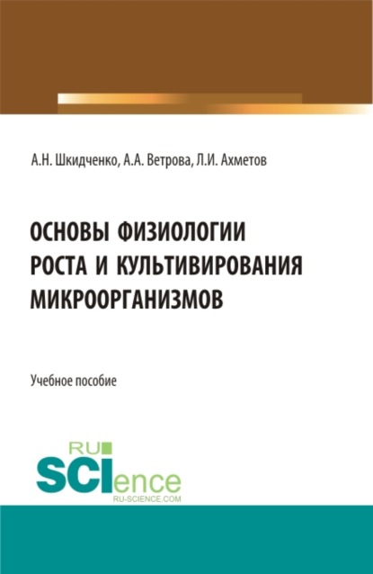 Основы физиологии роста и культивирования микроорганизмов. (Аспирантура, Магистратура). Учебное пособие. - Александр Николаевич Шкидченко