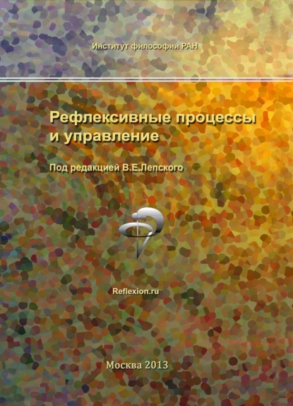 Рефлексивные процессы и управление. Сборник материалов IX Международного симпозиума 17-18 октября 2013 г., Москва - Сборник статей