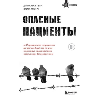 Опасные пациенты. От Йоркширского потрошителя до братьев Крэй: где лечатся и как живут самые жестокие преступники Великобритании - Эмма Френч