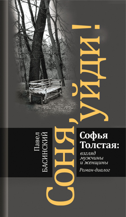 Соня, уйди! Софья Толстая: взгляд мужчины и женщины - Павел Басинский