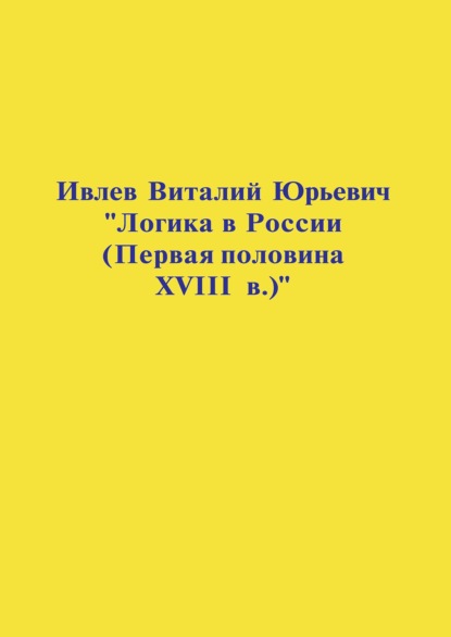 Логика в России (Первая половина XVIII в.) — В. Ю. Ивлев