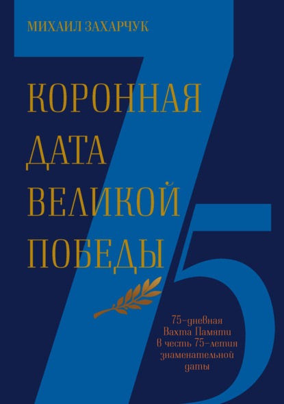 Коронная дата Великой Победы. 75-дневная Вахта Памяти в честь 75-летия знаменательной даты - Михаил Захарчук