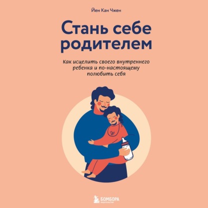 Стань себе родителем. Как исцелить своего внутреннего ребенка и по-настоящему полюбить себя - Йен Кан Чжен