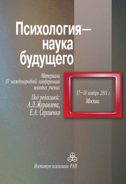 Психология – наука будущего. Материалы IV Международной конференции молодых ученых, 17-18 ноября 2011 г., Москва — Сборник статей