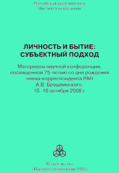 Личность и бытие: субъектный подход. Материалы научной конференции, посвященной 75-летию со дня рождения члена-корреспондента РАН А. В. Брушлинского, 15–16 октября 2008 г. - Сборник статей