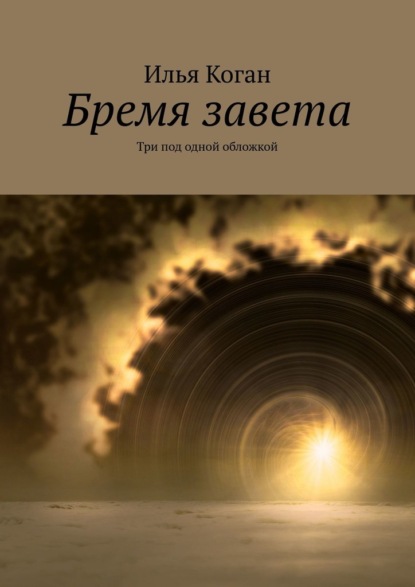 Бремя завета. Три под одной обложкой - Илья Коган