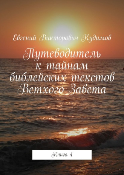 Путеводитель к тайнам библейских текстов Ветхого Завета. Книга 4 — Евгений Викторович Кудимов