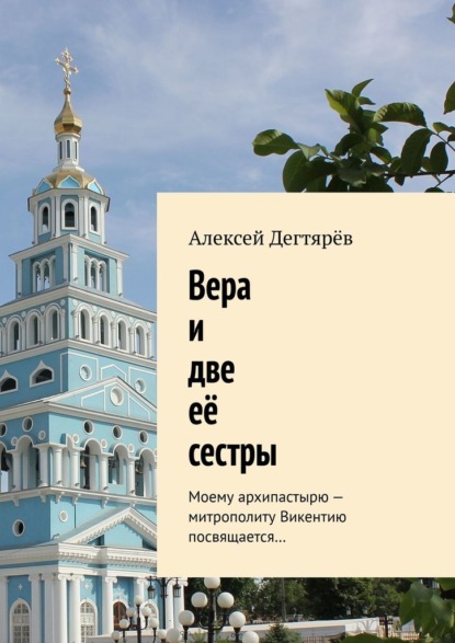 Вера и две её сестры. Моему архипастырю – митрополиту Викентию посвящается… — Алексей Владимирович Дегтярёв