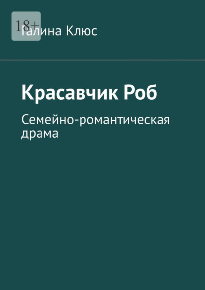 Красавчик Роб. Семейно-романтическая драма - Галина Клюс