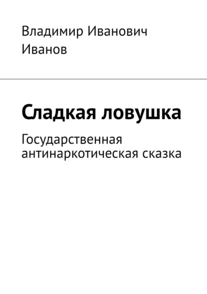 Сладкая ловушка. Государственная антинаркотическая сказка - Владимир Иванович Иванов