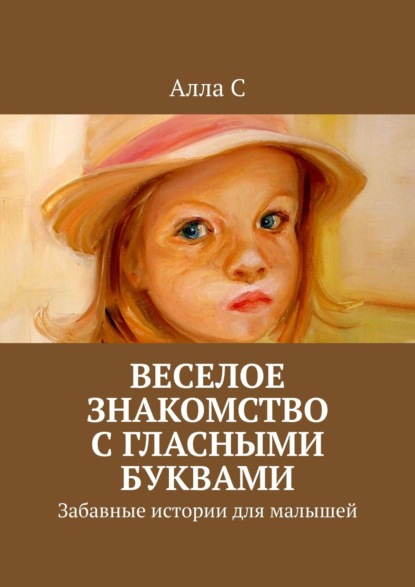 Веселое знакомство с гласными буквами. Забавные истории для малышей - Алла С