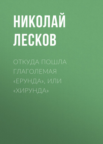 Откуда пошла глаголемая «ерунда», или «хирунда» - Николай Лесков