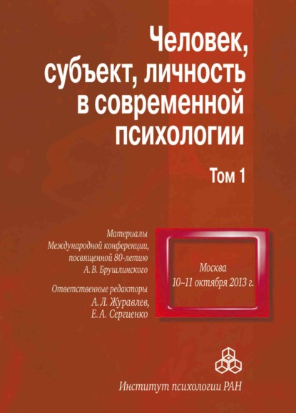 Человек, субъект, личность в современной психологии. Материалы Международной конференции, посвященной 80-летию А. В. Брушлинского. Том 1 - Сборник статей