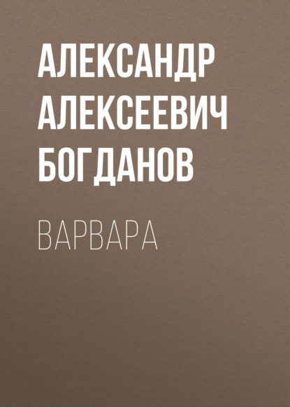 Варвара - Александр Алексеевич Богданов