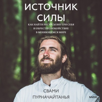 Источник силы. Как найти ресурсы внутри себя и обрести спокойствие в меняющемся мире - Свами Пурначайтанья